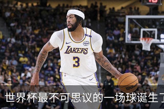 世界杯最不可思议的一场球诞生了