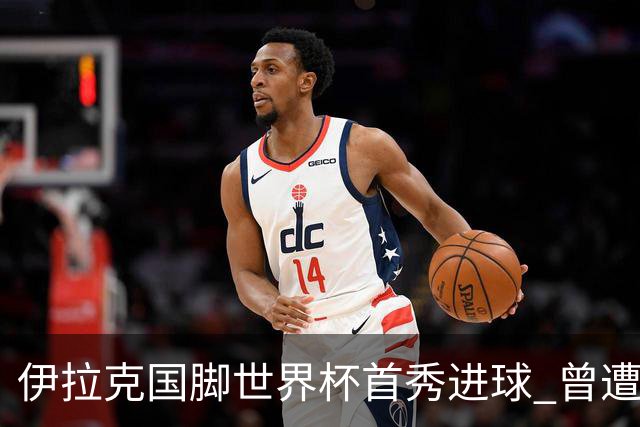 伊拉克国脚世界杯首秀进球 曾遭美国刁难被盘查7小时