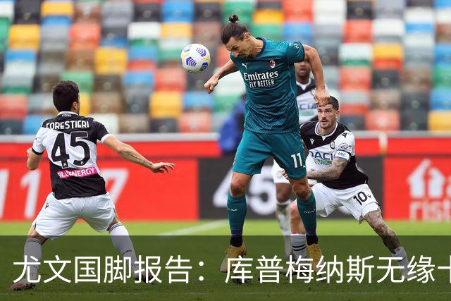 尤文国脚报告：库普梅纳斯无缘十六强，两位斑马小将亮相欧青赛