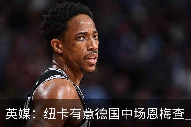 英媒：纽卡有意德国中场恩梅查 拒绝吉马良斯的任何报价