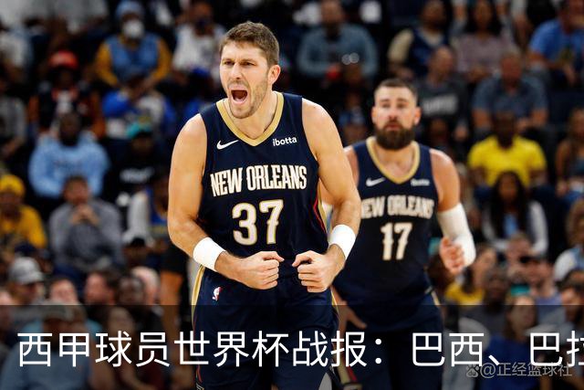 西甲球员世界杯战报：巴西、巴拉圭、摩洛哥惊险晋级