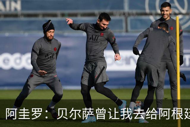 阿圭罗：贝尔萨曾让我去给阿根廷陪练，那次去了就再也不想去了