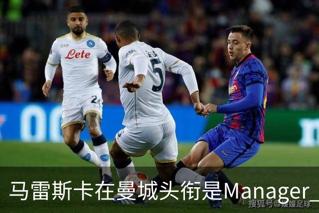 马雷斯卡在曼城头衔是Manager 曝蓝月为此支付1700万镑