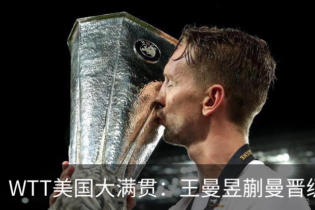 WTT美国大满贯：王曼昱/蒯曼晋级四强